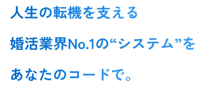 人生の転機を支える婚活業界No.1の“システム”をあなたのコードで。